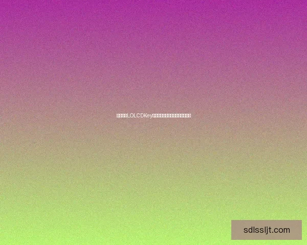 如何获得LOLCDKey并成功激活游戏的详细方法与技巧